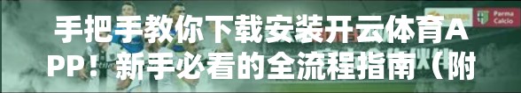 手把手教你下载安装开云体育APP！新手必看的全流程指南（附避坑技巧）