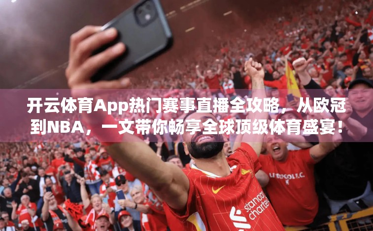 开云体育App热门赛事直播全攻略，从欧冠到NBA，一文带你畅享全球顶级体育盛宴！