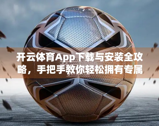 开云体育App下载与安装全攻略，手把手教你轻松拥有专属运动伴侣！