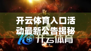 开云体育入口活动最新公告揭秘,是福利狂欢还是营销陷阱?深度解析你不可不知的真相! 开云体育入口活动最新公告揭秘,是福利狂欢还是营销陷阱?深度解析你不可不知的真相!
