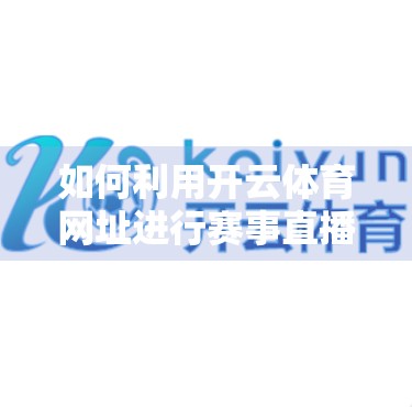 如何利用开云体育网址进行赛事直播？新手必看的全流程指南！