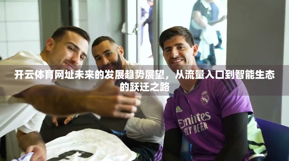 开云体育网址未来的发展趋势展望，从流量入口到智能生态的跃迁之路