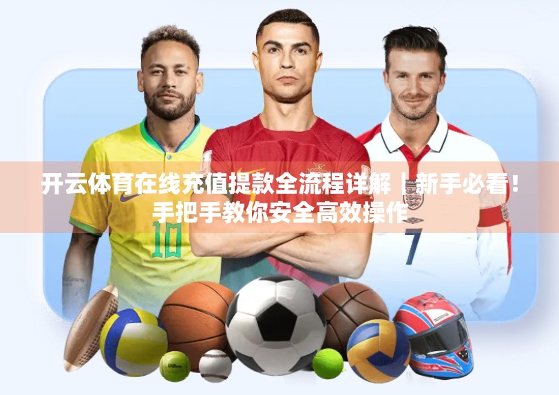 开云体育在线充值提款全流程详解｜新手必看！手把手教你安全高效操作