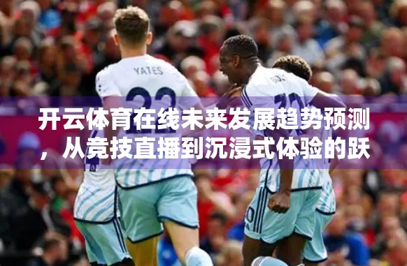 开云体育在线未来发展趋势预测，从竞技直播到沉浸式体验的跃迁