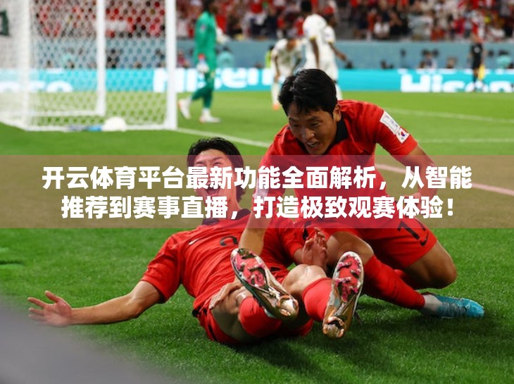 开云体育平台最新功能全面解析，从智能推荐到赛事直播，打造极致观赛体验！