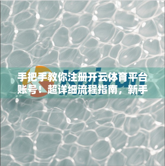 手把手教你注册开云体育平台账号！超详细流程指南，新手也能秒变老司机！