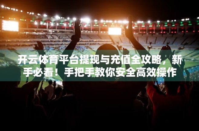 开云体育平台提现与充值全攻略，新手必看！手把手教你安全高效操作