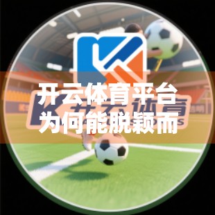 开云体育平台为何能脱颖而出？深度解析其核心优势与独特魅力