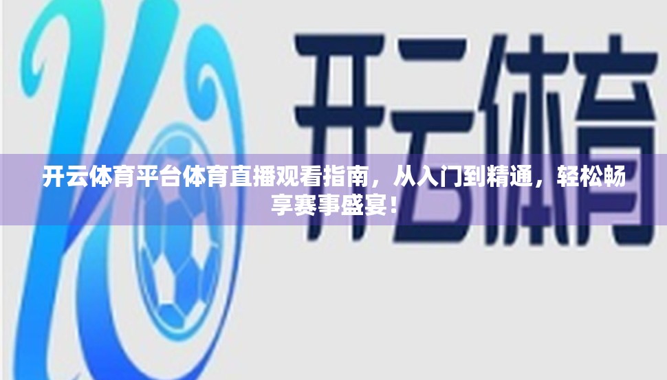 开云体育平台体育直播观看指南，从入门到精通，轻松畅享赛事盛宴！